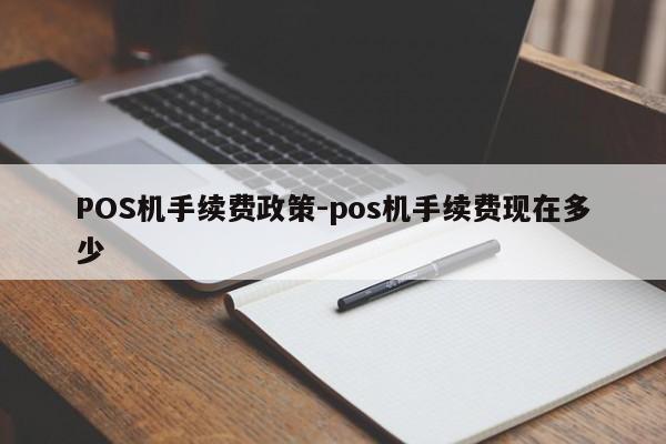 盐田POS机手续费政策-pos机手续费现在多少
